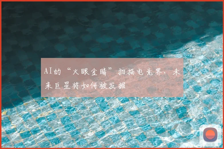 AI的“火眼金睛”扫描电竞界,未来巨星将如何被发掘