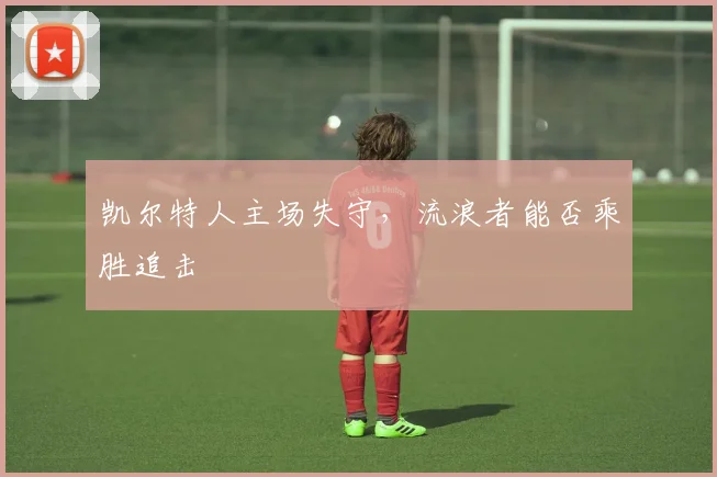 凯尔特人主场失守，流浪者能否乘胜追击