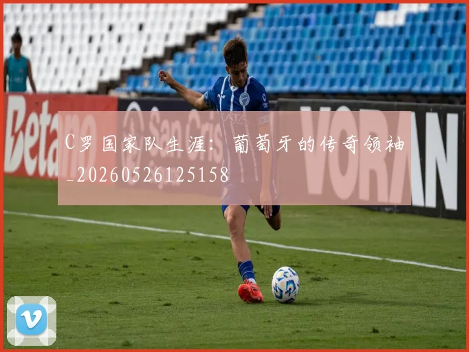 C罗国家队生涯:葡萄牙的传奇领袖_20260526125158