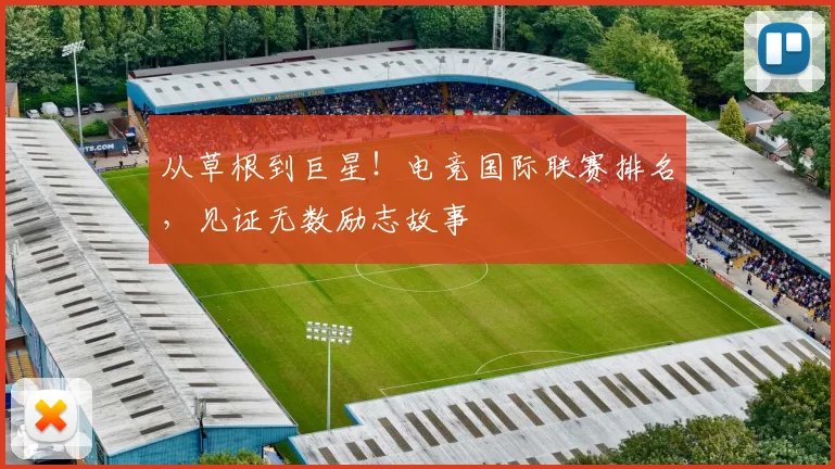 从草根到巨星!电竞国际联赛排名,见证无数励志故事