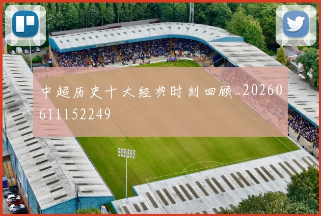 中超历史十大经典时刻回顾_20260611152249
