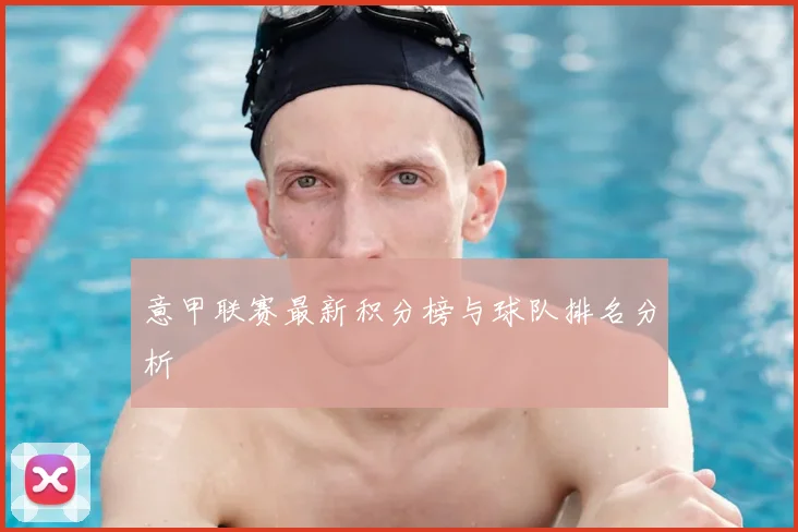 意甲联赛最新积分榜与球队排名分析