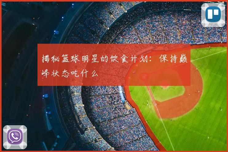 揭秘篮球明星的饮食计划:保持巅峰状态吃什么