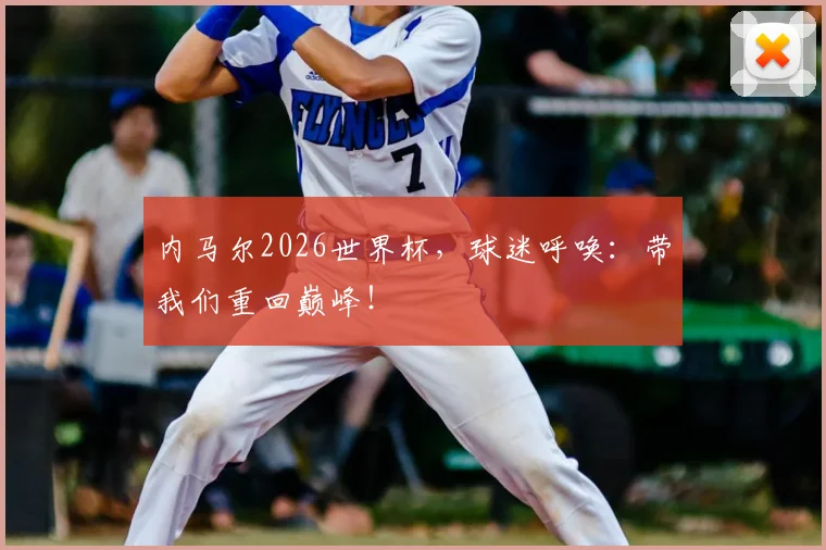 内马尔2026世界杯,球迷呼唤:带我们重回巅峰!