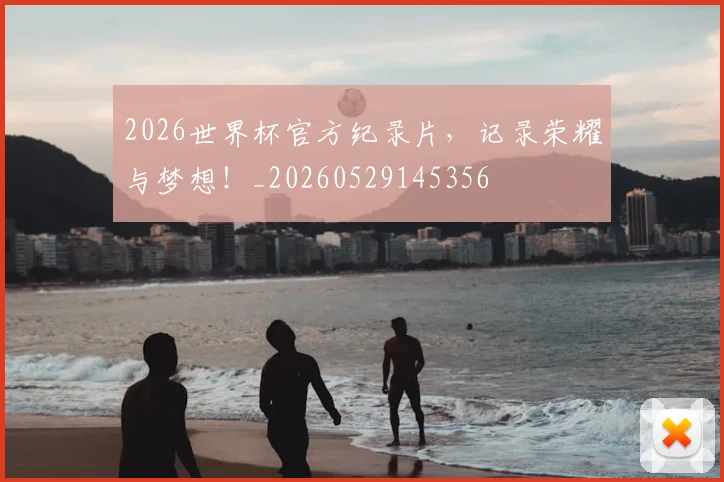 2026世界杯官方纪录片,记录荣耀与梦想!_20260529145356