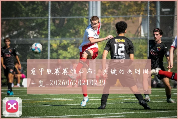 意甲联赛赛程公布:关键对决时间一览_20260620210239