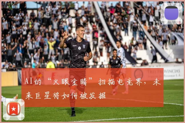 AI的“火眼金睛”扫描电竞界，未来巨星将如何被发掘