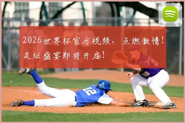 2026世界杯官方视频，点燃激情！足坛盛宴即将开启！