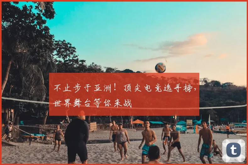 不止步于亚洲!顶尖电竞选手榜,世界舞台等你来战