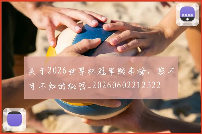 关于2026世界杯冠军赔率榜，您不可不知的秘密_20260602212322