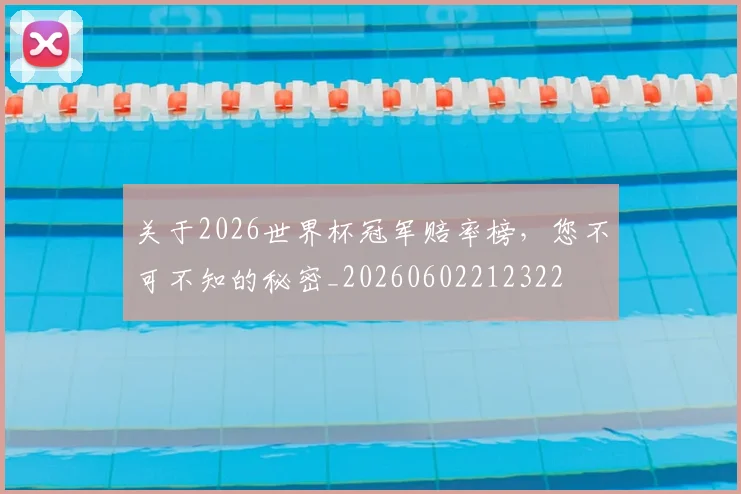 关于2026世界杯冠军赔率榜，您不可不知的秘密_20260602212322