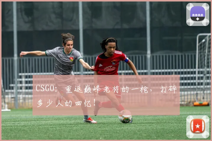 CSGO：重返巅峰老将的一枪，打碎多少人的回忆！