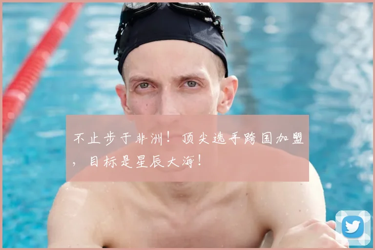 不止步于非洲！顶尖选手跨国加盟，目标是星辰大海！