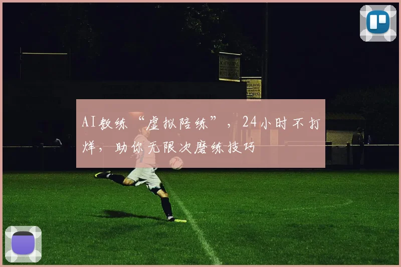 AI教练“虚拟陪练”,24小时不打烊,助你无限次磨练技巧