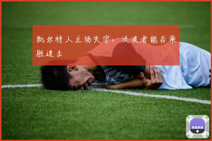 凯尔特人主场失守，流浪者能否乘胜追击