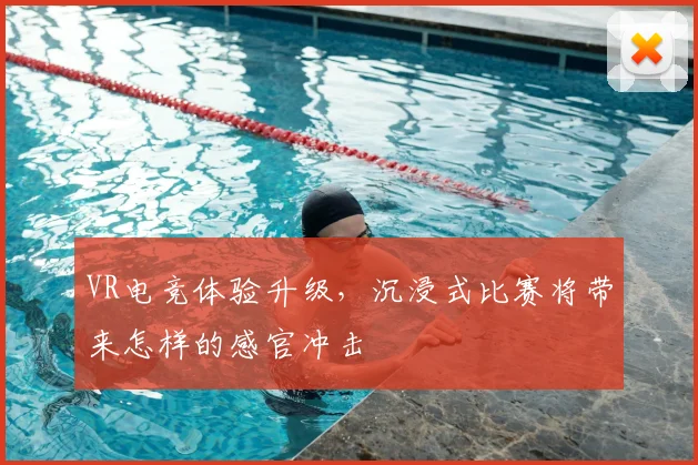 VR电竞体验升级,沉浸式比赛将带来怎样的感官冲击