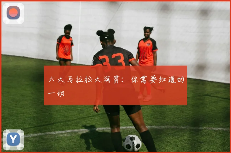 六大马拉松大满贯：你需要知道的一切