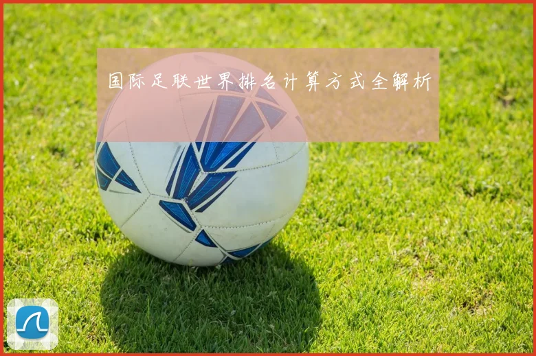 国际足联世界排名计算方式全解析