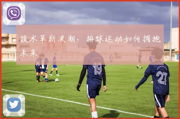 技术革新浪潮，排球运动如何拥抱未来