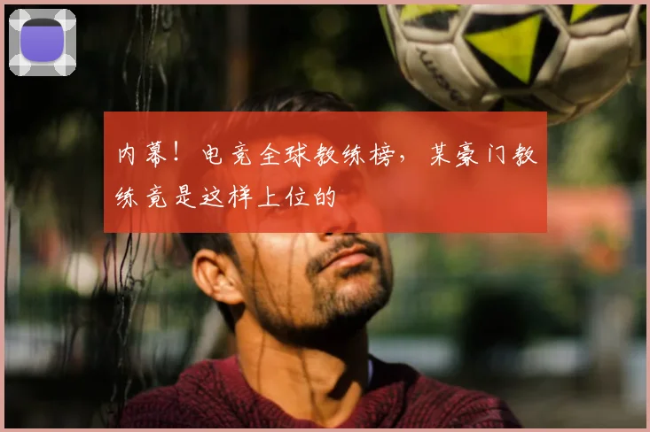 内幕!电竞全球教练榜,某豪门教练竟是这样上位的