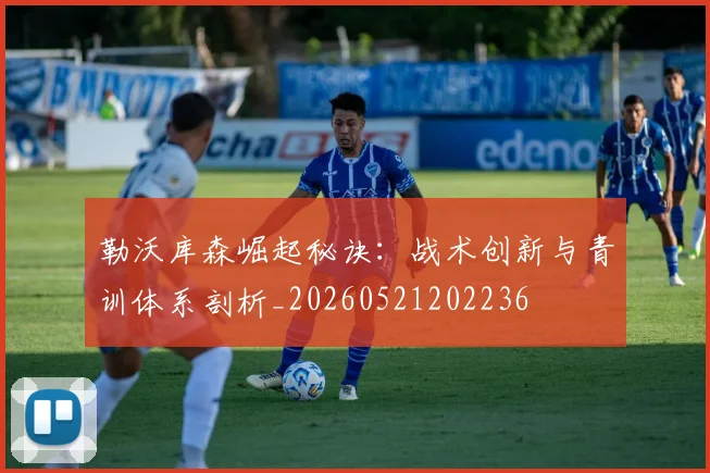 勒沃库森崛起秘诀：战术创新与青训体系剖析_20260521202236