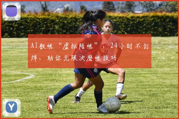 AI教练“虚拟陪练”,24小时不打烊,助你无限次磨练技巧