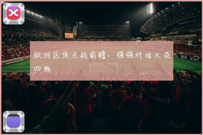 欧洲区焦点战前瞻,强强对话火花四溅