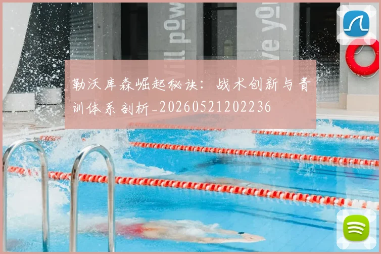 勒沃库森崛起秘诀:战术创新与青训体系剖析_20260521202236