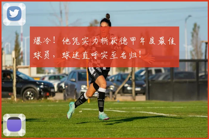 爆冷！他凭实力斩获德甲年度最佳球员，球迷直呼实至名归！