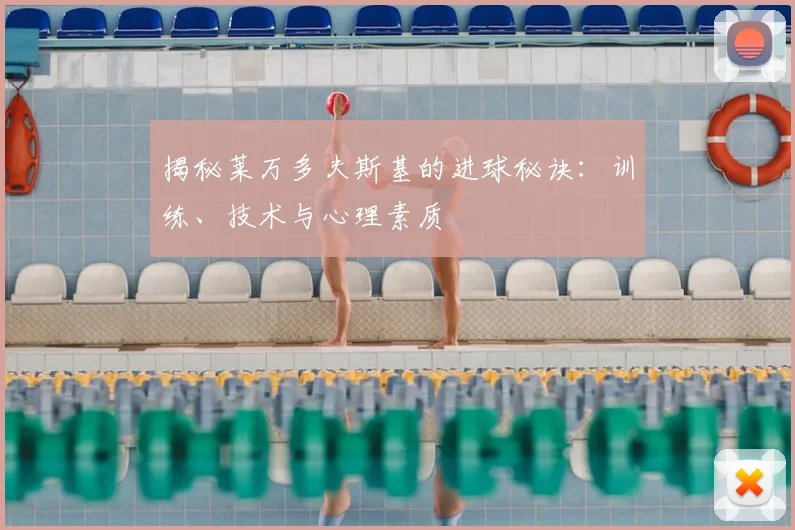 揭秘莱万多夫斯基的进球秘诀:训练、技术与心理素质